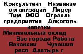 Консультант › Название организации ­ Лидер Тим, ООО › Отрасль предприятия ­ Алкоголь, напитки › Минимальный оклад ­ 20 000 - Все города Работа » Вакансии   . Чувашия респ.,Алатырь г.